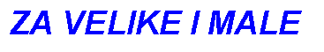 Text Box: ZA VELIKE I MALE